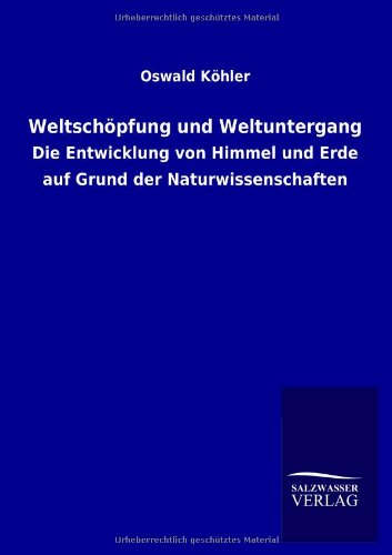 Weltschöpfung und Weltuntergang: Die Entwicklung von Himmel und Erde auf Grund der Naturwissenschaften