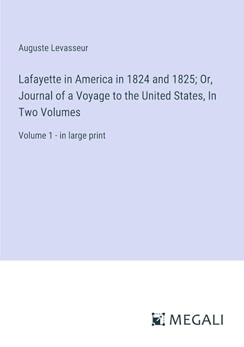 Lafayette in America in 1824 and 1825; Or, Journal of a Voyage to the United States, In Two Volumes: Volume 1 - in large print