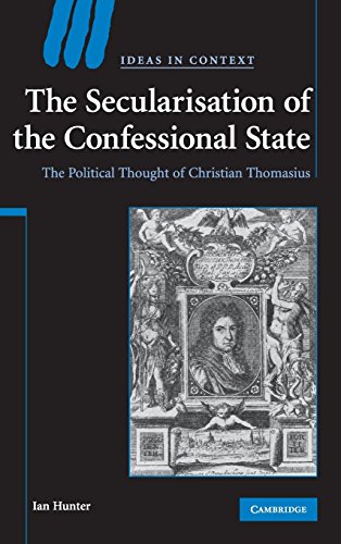 The Secularisation of the Confessional State: The Political Thought of Christian Thomasius (Ideas in Context, Band 87)