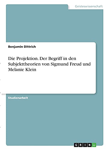 Die Projektion. Der Begriff in den Subjekttheorien von Sigmund Freud und Melanie Klein