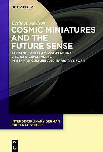 Cosmic Miniatures and the Future Sense: Alexander Kluge's 21st-Century Literary Experiments in German Culture and Narrative Form (Interdisciplinary German Cultural Studies, Band 22)