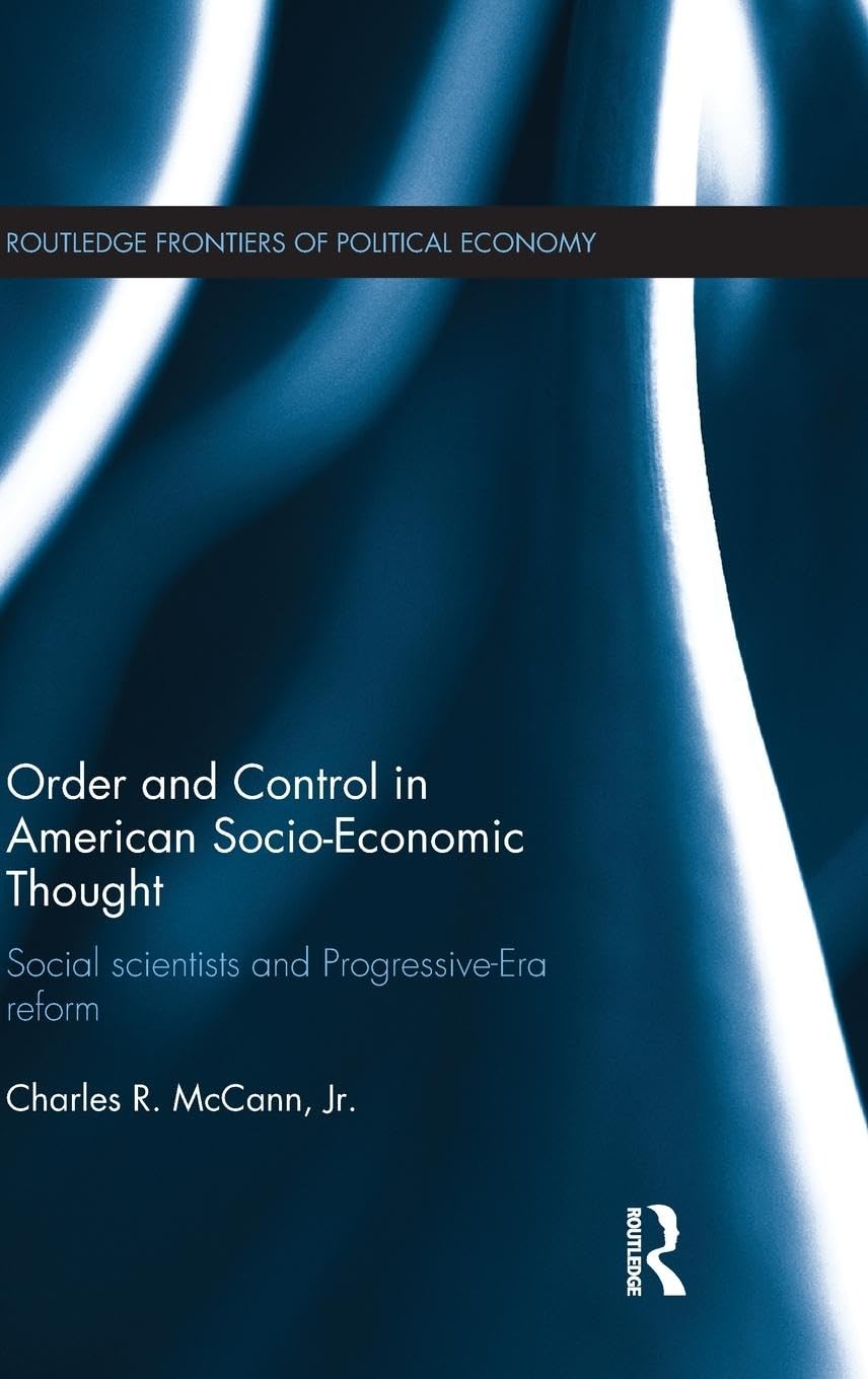 Order and Control in American Socio-Economic Thought: Social Scientists and Progressive-Era Reform (Routledge Frontiers of Political Economy, 153, Band 153)