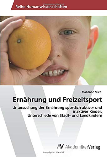 Ernährung und Freizeitsport: Untersuchung der Ernährung sportlich aktiver und inaktiver Kinder. Unterschiede von Stadt- und Landkindern