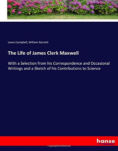 The Life of James Clerk Maxwell: With a Selection from his Correspondence and Occasional Writings and a Sketch of his Contributions to Science