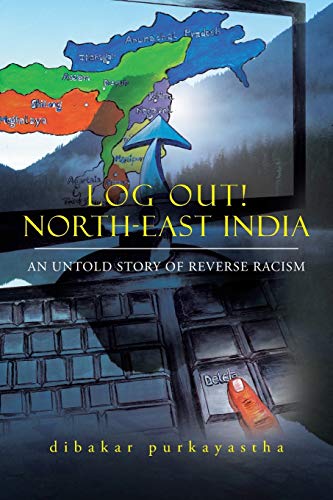 LOG OUT! NORTH-EAST INDIA: AN UNTOLD STORY OF REVERSE RACISM