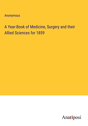 A Year-Book of Medicine, Surgery and their Allied Sciences for 1859