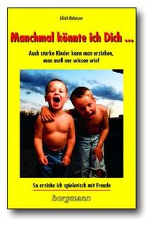 Manchmal könnte ich Dich.... Auch starke Kinder kann man erziehen, man muss nur wissen wie! So erziehe ich spielerisch mit Freude