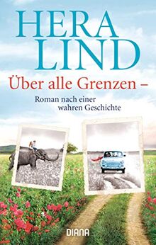 Über alle Grenzen: Roman nach einer wahren Geschichte