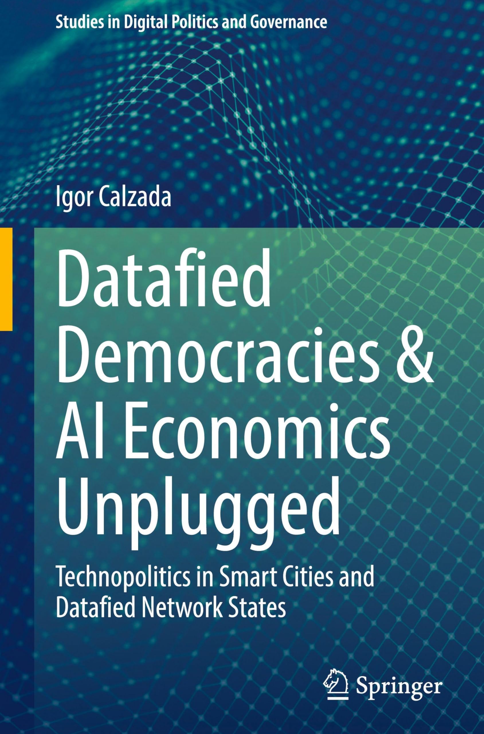 Datafied Democracies & AI Economics Unplugged: Technopolitics in Smart Cities and Datafied Network States (Studies in Digital Politics and Governance)