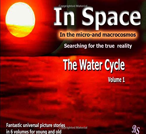 The Water Cycle: Fantastic universal picture stories in 6 volumes for young and old (In Space - Searching for the true reality in the micro- and macrocosmos)