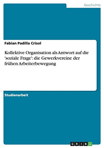 Kollektive Organisation als Antwort auf die 'soziale Frage': die Gewerkvereine der frühen Arbeiterbewegung