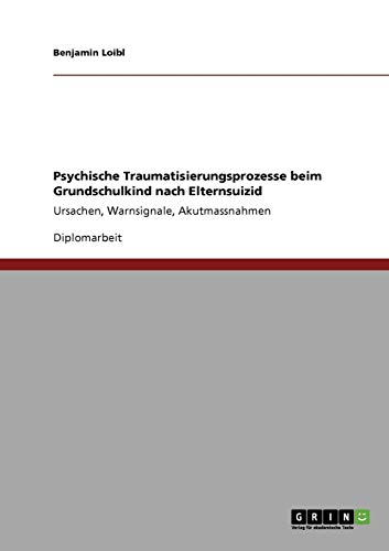 Psychische Traumatisierungsprozesse beim Grundschulkind nach Elternsuizid: Ursachen, Warnsignale, Akutmassnahmen