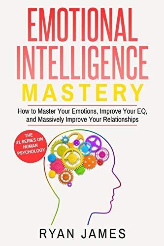 James Ryan Emotional Intelligence, Mastery- How To Master Your Emotions, Improve Your Eq, And Massively Improve Your Relationships (Emotional Intelligence