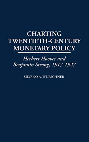 Charting Twentieth-Century Monetary Policy: Herbert Hoover and Benjamin Strong, 1917-1927 (Contributions in Economics & Economic History)