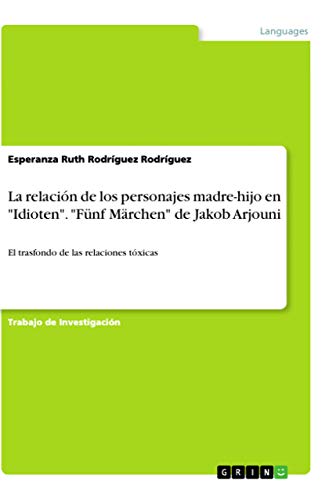 La relación de los personajes madre-hijo en Idioten. Fünf Märchen de Jakob Arjouni: El trasfondo de las relaciones tóxicas