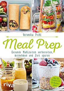 Meal Prep - Gesunde Mahlzeiten vorbereiten, mitnehmen und Zeit sparen: Über 70 Rezepte und 10 Wochenpläne