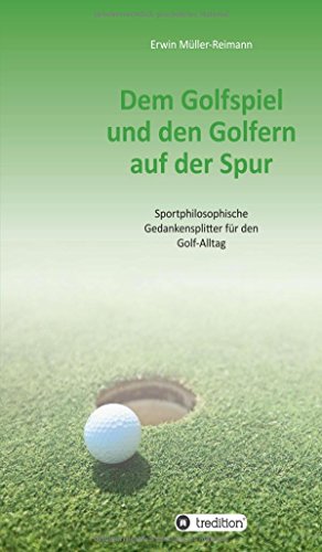 Dem Golfspiel und den Golfern auf der Spur: Sportphilosophische Gedankensplitter für den Golf-Alltag