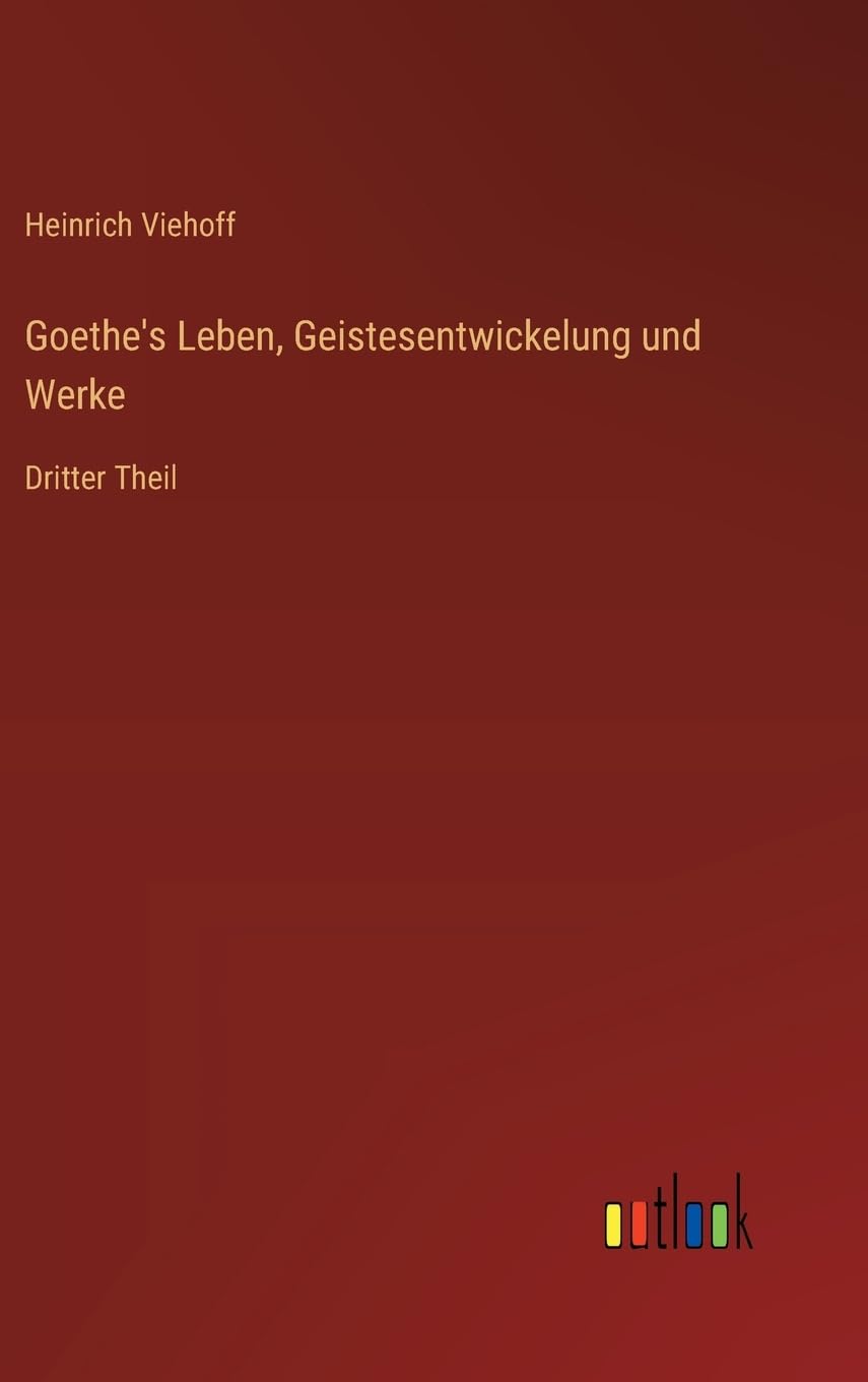 Goethe's Leben, Geistesentwickelung und Werke: Dritter Theil