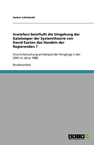 Inwiefern beinflußt die Umgehung der Gatekeeper der Systemtheorie von David Easton das Handeln der Regierenden ?: Eine Untersuchung am Beispiel der Vorgänge in der DDR im Jahre 1989