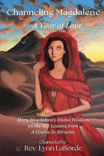 Channeling Magdalene: A Year of Love: Mary Magdalene’s teachings on the 365 lessons of A Course in Miracles