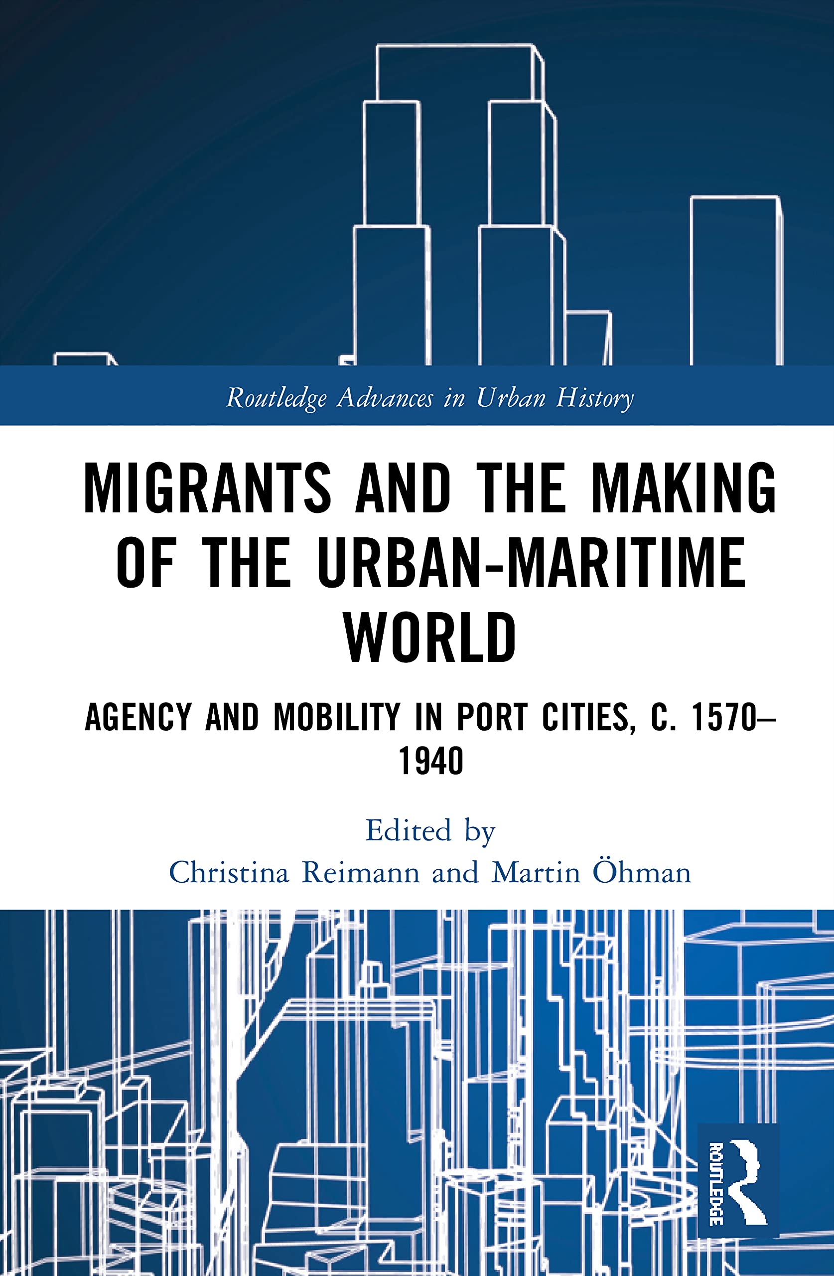 Migrants and the Making of the Urban-Maritime World: Agency and Mobility in Port Cities, c. 1570-1940 (Routledge Advances in Urban History, 8, Band 8)