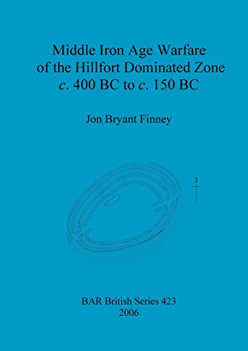 Middle Iron Age Warfare of the Hillfort Dominated Zone c. 400 BC to c. 150 BC (British Archaeological Reports British Series, Band 423)