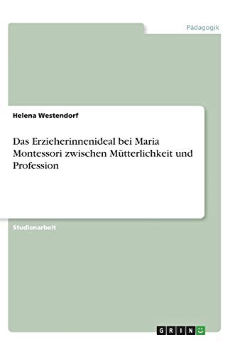 Das Erzieherinnenideal bei Maria Montessori zwischen Mütterlichkeit und Profession
