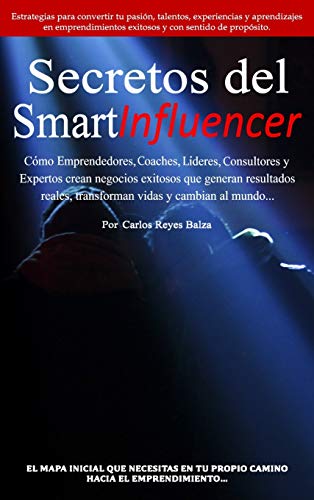 Secretos del SmartInfluencer: Cómo Emprendedores, Coaches, Líderes, Consultores y Expertos Crean Negocios Exitosos que Generan Resultados Reales y Cambian al Mundo.