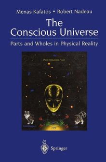 The Conscious Universe: Parts And Wholes In Physical Reality