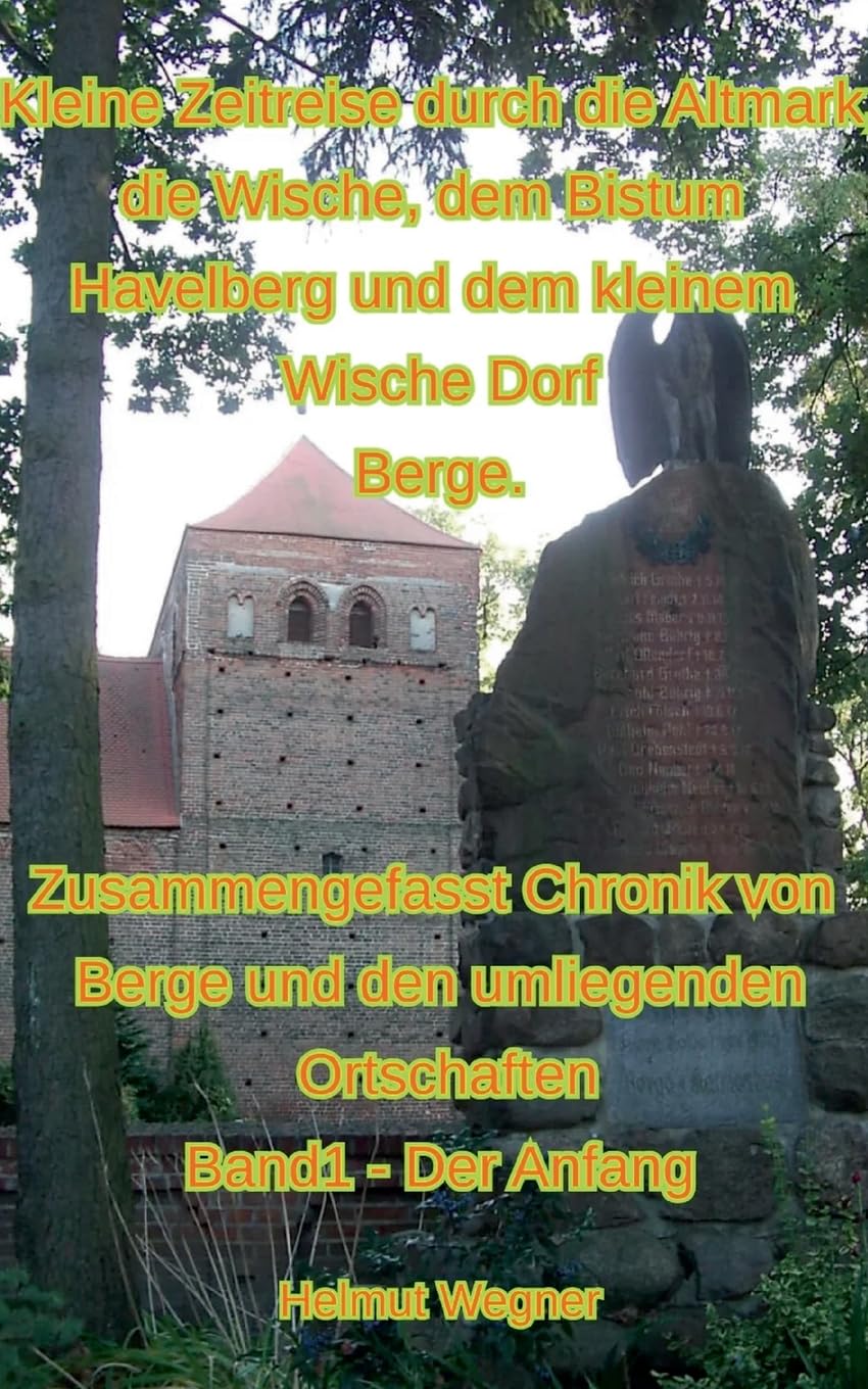 Kleine Zeitreise durch die Altmark, die Wische, dem Bistum Havelberg und dem kleinen Wischedorf Berge: Zusammengefasste Chronik von Berge und den ... Band 1, Der Anfang (Chronik der Altmark)
