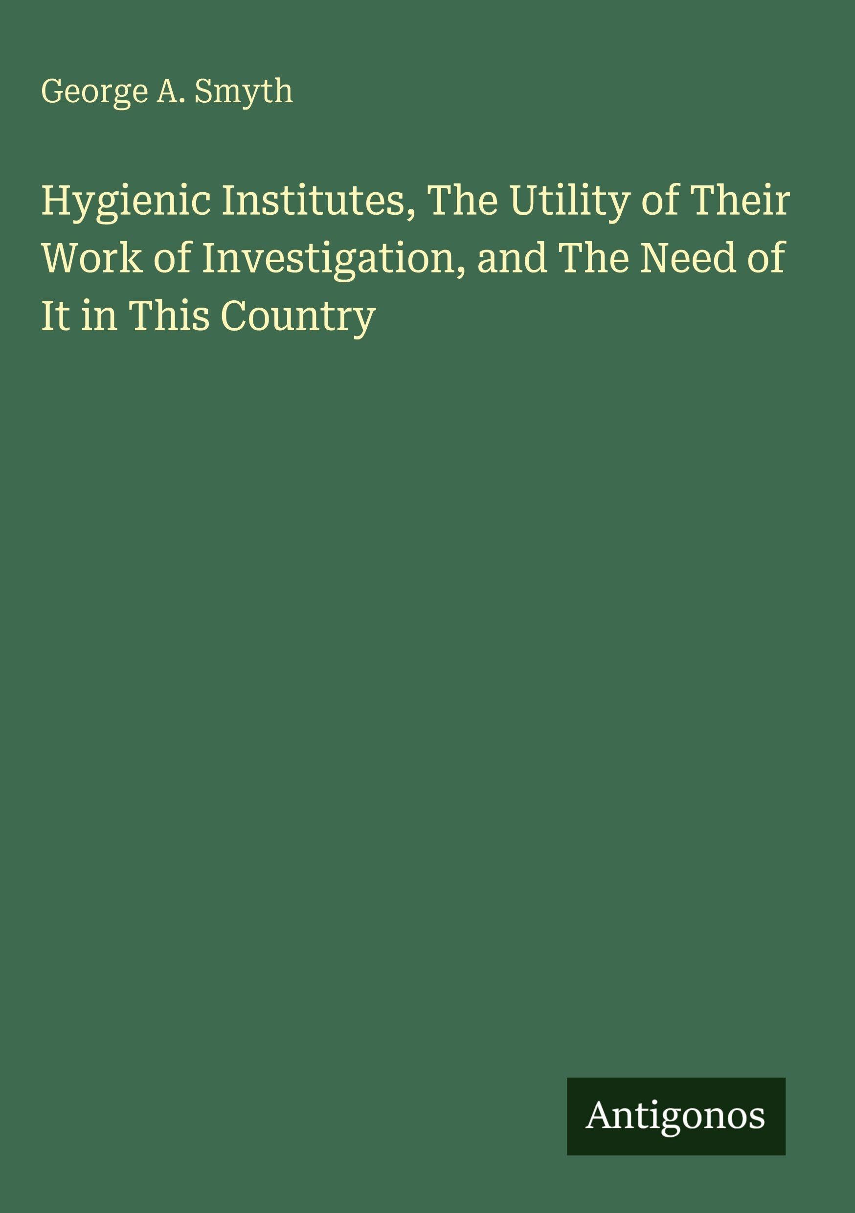 Hygienic Institutes, The Utility of Their Work of Investigation, and The Need of It in This Country