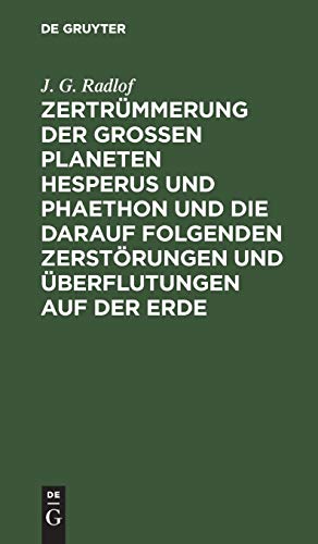 Zertrümmerung der großen Planeten Hesperus und Phaethon und die darauf folgenden Zerstörungen und Überflutungen auf der Erde: Nebst neuen Aufschlüssen über die Mythensprache der alten Völker