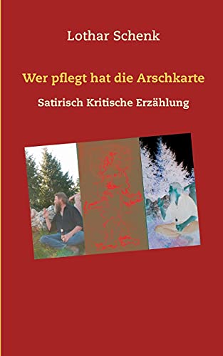 Wer pflegt hat die Arschkarte: Satirisch Kritische Erzählung