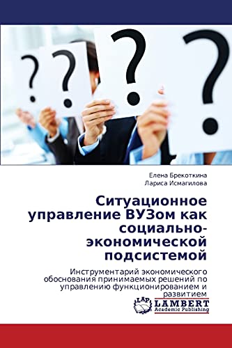 Ситуационное управление ВУЗом как социально-экономической подсистемой: Инструментарий экономического обоснования принимаемых решений по управлению ... po uprawleniü funkcionirowaniem i razwitiem