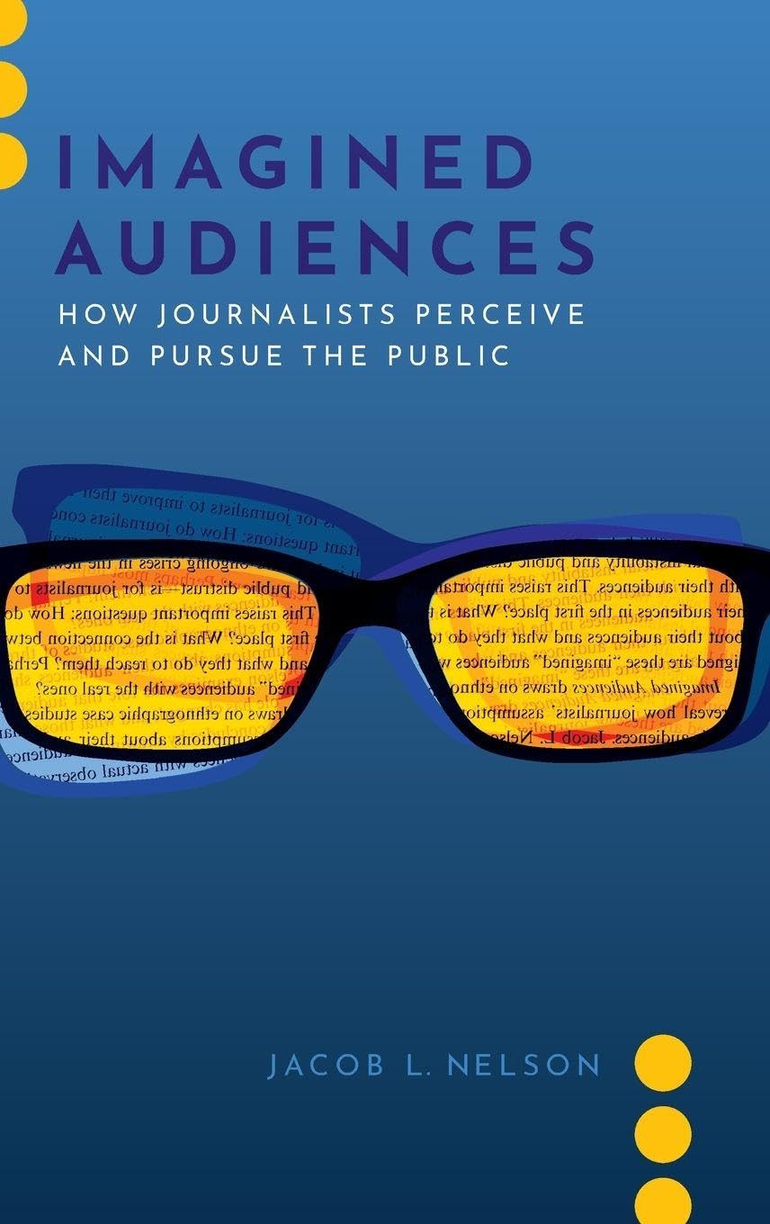 Imagined Audiences: How Journalists Perceive and Pursue the Public (Journalism and Political Communication Unbound)