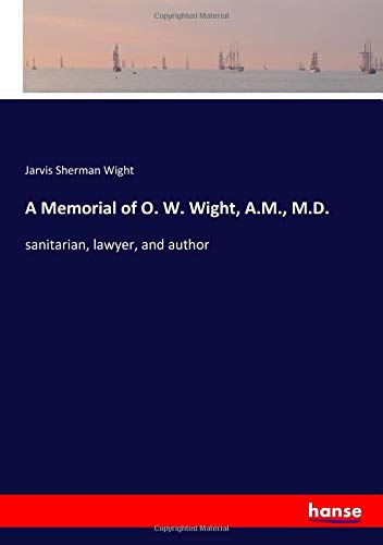 A Memorial of O. W. Wight, A.M., M.D.: sanitarian, lawyer, and author