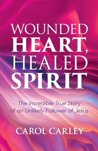 Wounded Heart, Healed Spirit: The Incredible True Story of an Unlikely Follower of Jesus