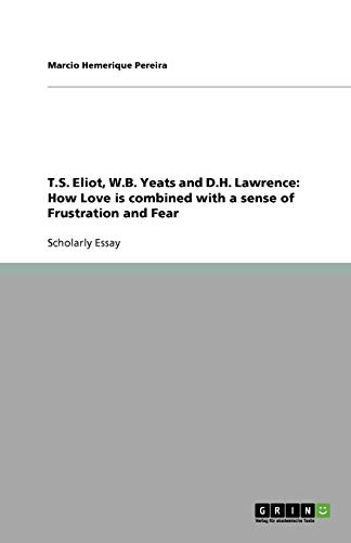 T.S. Eliot, W.B. Yeats and D.H. Lawrence: How Love is combined with a sense of Frustration and Fear