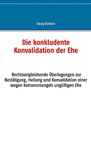 Die konkludente Konvalidation der Ehe: Rechtsvergleichende Überlegungen zur Bestätigung, Heilung und Konvalidation einer wegen Konsensmangels ungültigen Ehe