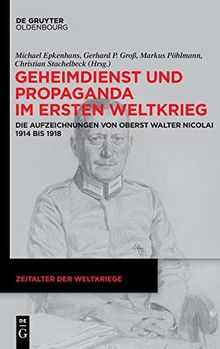 Geheimdienst und Propaganda im Ersten Weltkrieg: Die Aufzeichnungen von Oberst Walter Nicolai 1914 bis 1918 (Zeitalter der Weltkriege, Band 18)