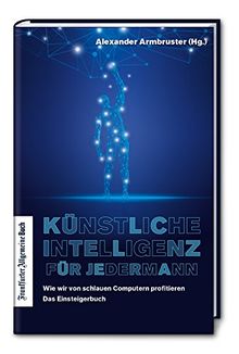 Künstliche Intelligenz für jedermann: Wie wir von schlauen Computern profitieren - Das Einsteigerbuch