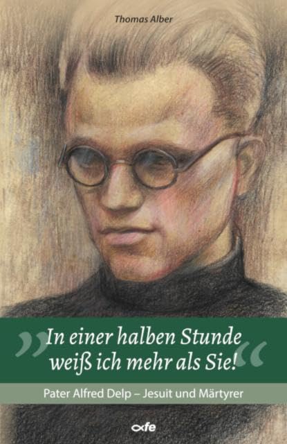 In einer halben Stunde weiß ich mehr als Sie!: Pater Alfred Delp - Jesuit und Märtyrer
