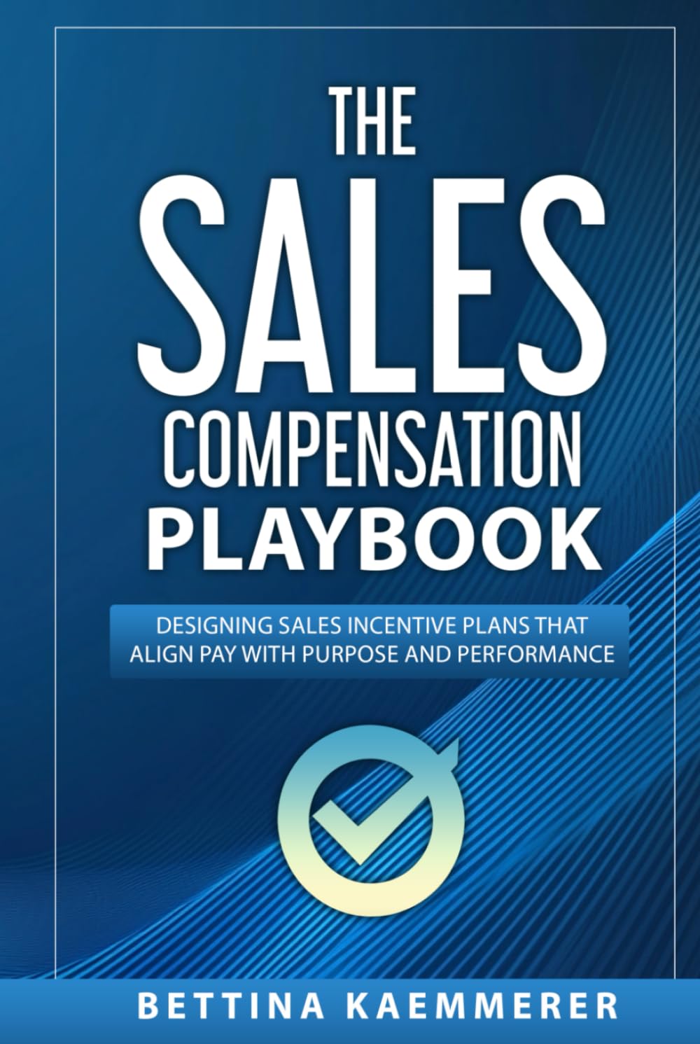 The Sales Compensation Playbook: Designing Sales Incentive Plans That Align Pay with Purpose and Performance