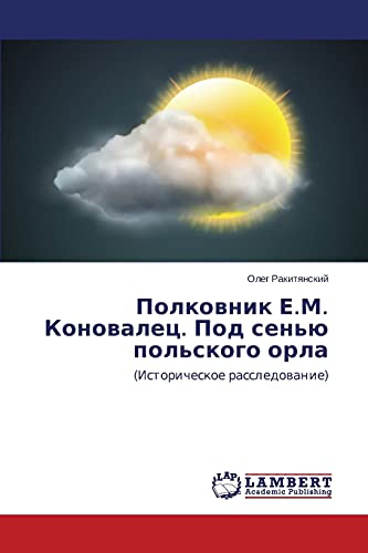 Polkovnik E.M. Konovalets. Pod sen'yu pol'skogo orla: (Istoricheskoe rassledovanie): (Istoricheskoe rassledowanie)