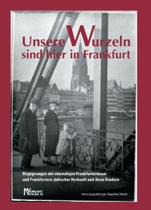 Unsere Wurzeln sind hier in Frankfurt: Begegnungen mit ehemaligen Frankfurterinnen und Frankfurtern jüdischer Herkunft und ihren Kindern