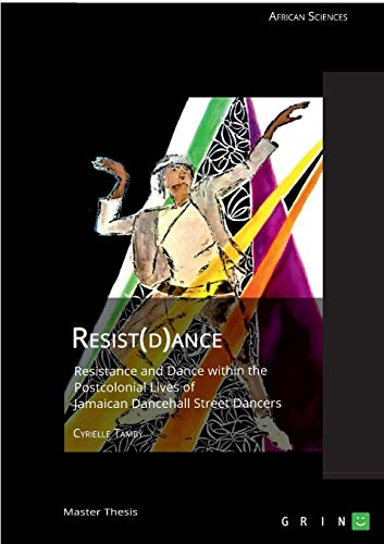 Resist(d)ance: Resistance and Dance within the Postcolonial Lives of Jamaican Dancehall Street Dancers