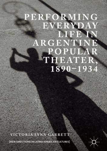 Performing Everyday Life in Argentine Popular Theater, 1890–1934 (New Directions in Latino American Cultures)