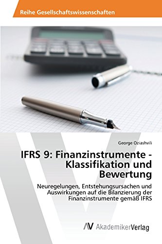 IFRS 9: Finanzinstrumente - Klassifikation und Bewertung: Neuregelungen, Entstehungsursachen und Auswirkungen auf die Bilanzierung der Finanzinstrumente gemäß IFRS