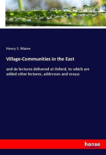 Village-Communities in the East: and six lectures delivered at Oxford, to which are added other lectures, addresses and essays