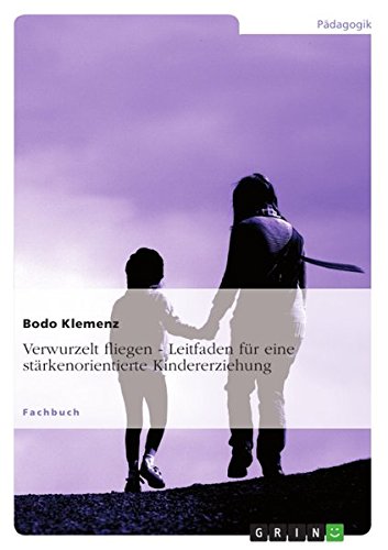 Verwurzelt fliegen - Leitfaden für eine stärkenorientierte Kindererziehung